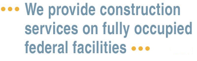 We provide construction services on fully occupied federal facilities
